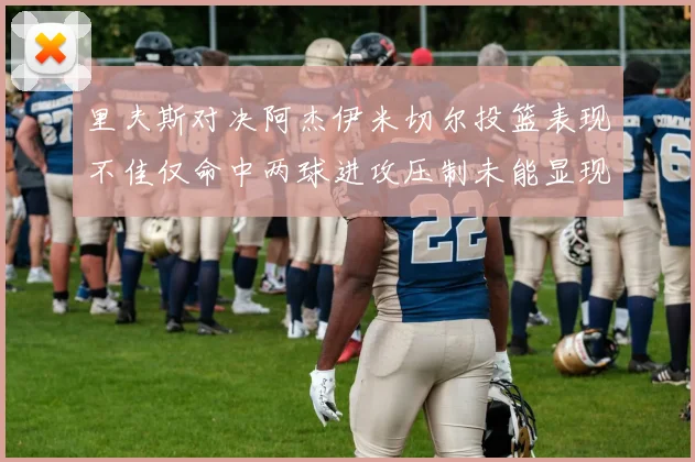 里夫斯对决阿杰伊米切尔投篮表现不佳仅命中两球进攻压制未能显现