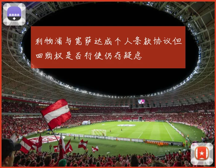利物浦与宽萨达成个人条款协议但回购权是否行使仍存疑虑