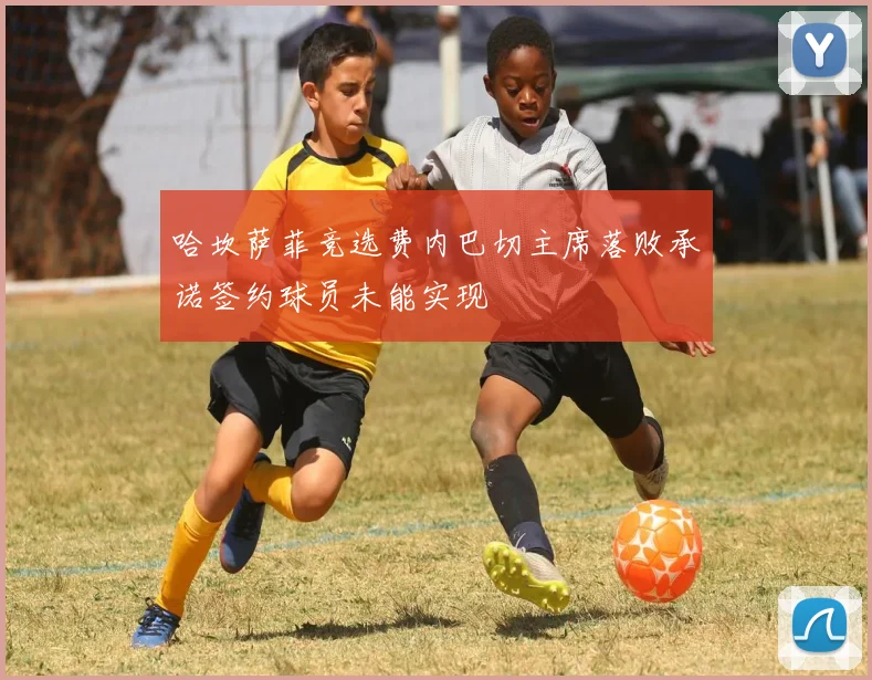 哈坎萨菲竞选费内巴切主席落败承诺签约球员未能实现