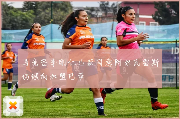 马竞签李刚仁已获同意阿尔瓦雷斯仍倾向加盟巴萨