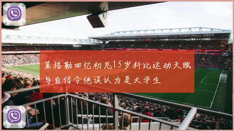 莱格勒回忆初见15岁科比运动天赋与自信令他误认为是大学生