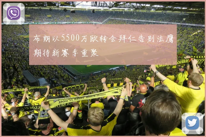 布朗以5500万欧转会拜仁告别法鹰期待新赛季重聚